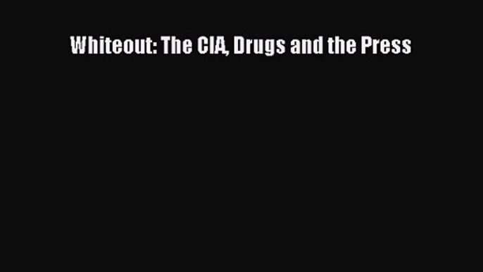 PDF Download Whiteout: The CIA Drugs and the Press PDF Online