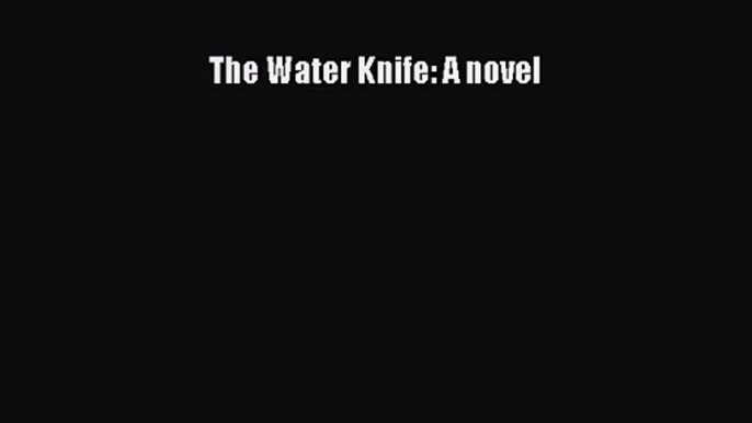 The Water Knife: A novel [Read] Full Ebook