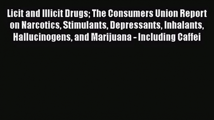 PDF Download Licit and Illicit Drugs The Consumers Union Report on Narcotics Stimulants Depressants