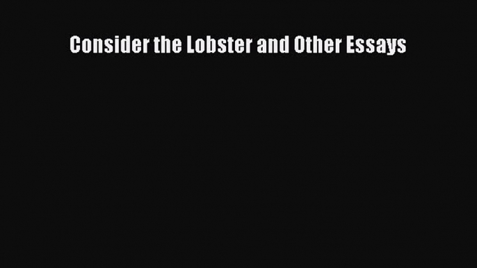 Consider the Lobster and Other Essays [Read] Full Ebook