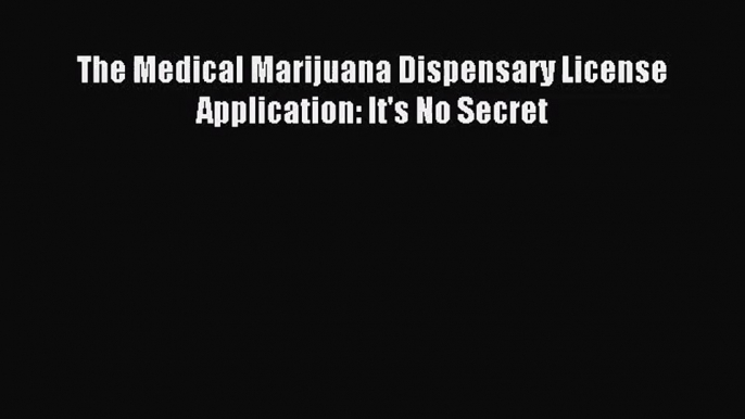 [PDF Download] The Medical Marijuana Dispensary License Application: It's No Secret [Read]