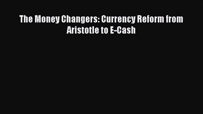 [PDF Download] The Money Changers: Currency Reform from Aristotle to E-Cash [Download] Online