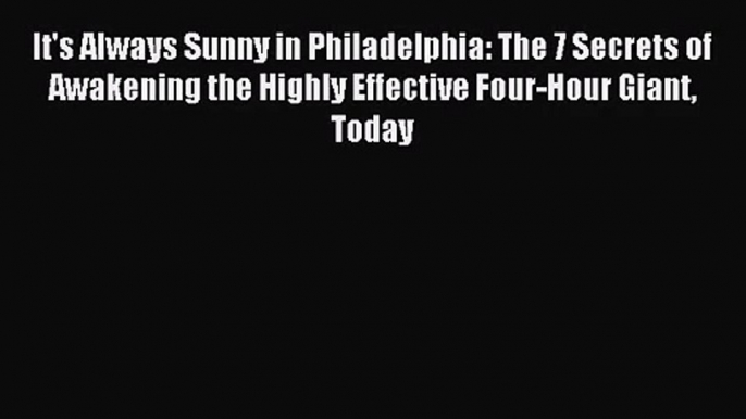 It's Always Sunny in Philadelphia: The 7 Secrets of Awakening the Highly Effective Four-Hour