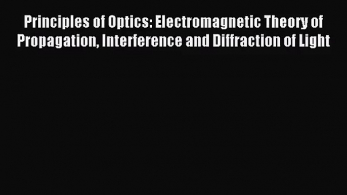 [PDF Download] Principles of Optics: Electromagnetic Theory of Propagation Interference and