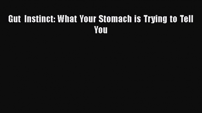 PDF Download Gut Instinct: What Your Stomach is Trying to Tell You Download Full Ebook