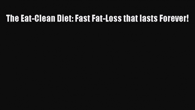 PDF Download The Eat-Clean Diet: Fast Fat-Loss that lasts Forever! Read Online