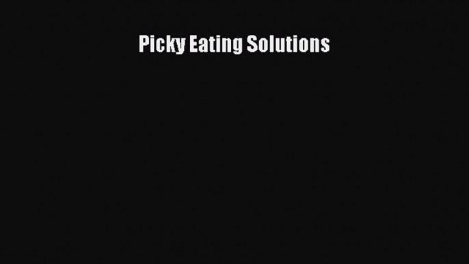 PDF Download Picky Eating Solutions PDF Full Ebook