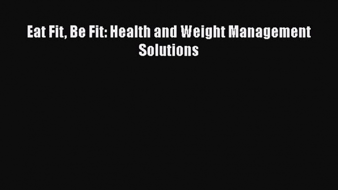 PDF Download Eat Fit Be Fit: Health and Weight Management Solutions Download Full Ebook