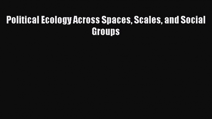 PDF Download Political Ecology Across Spaces Scales and Social Groups PDF Full Ebook