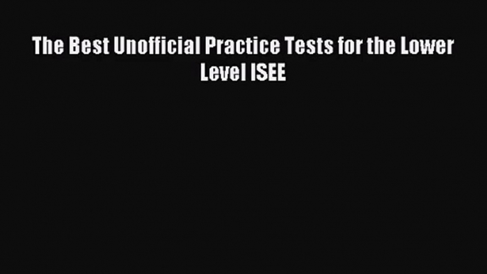 [PDF Download] The Best Unofficial Practice Tests for the Lower Level ISEE [Read] Full Ebook