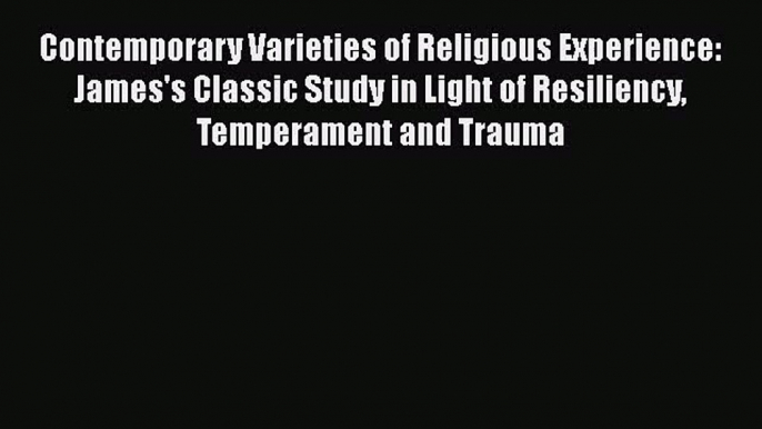 Read Contemporary Varieties of Religious Experience: James's Classic Study in Light of Resiliency