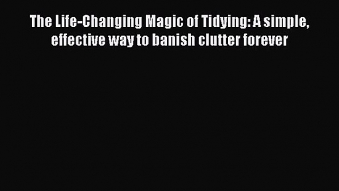 PDF Download The Life-Changing Magic of Tidying: A simple effective way to banish clutter forever