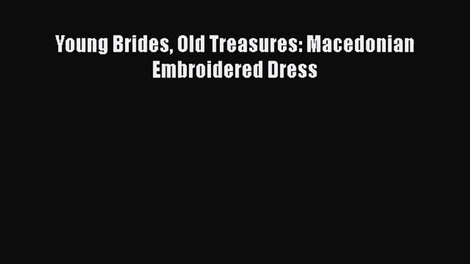 PDF Download Young Brides Old Treasures: Macedonian Embroidered Dress PDF Online