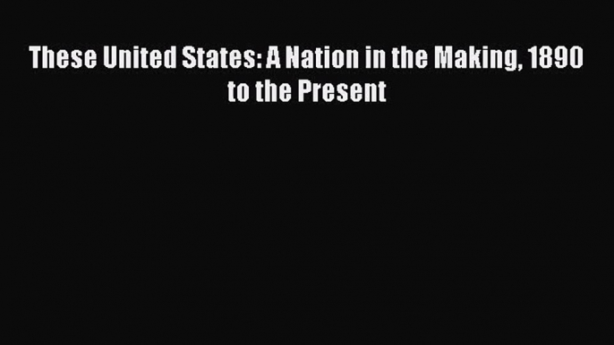 These United States: A Nation in the Making 1890 to the Present [PDF Download] These United