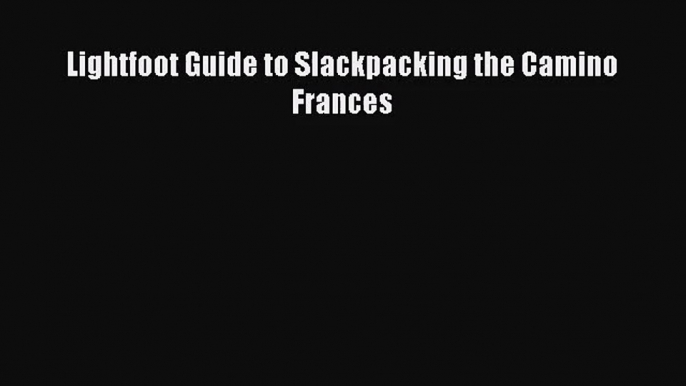 Lightfoot Guide to Slackpacking the Camino Frances [Read] Full Ebook