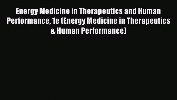 PDF Download Energy Medicine in Therapeutics and Human Performance 1e (Energy Medicine in Therapeutics