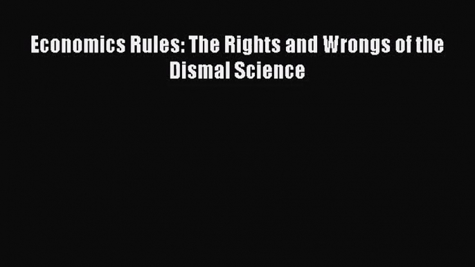 [PDF Download] Economics Rules: The Rights and Wrongs of the Dismal Science [Read] Online