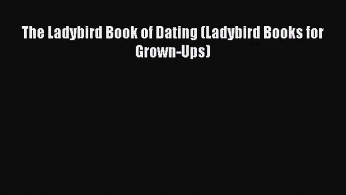 [PDF Download] The Ladybird Book of Dating (Ladybird Books for Grown-Ups) [Read] Full Ebook