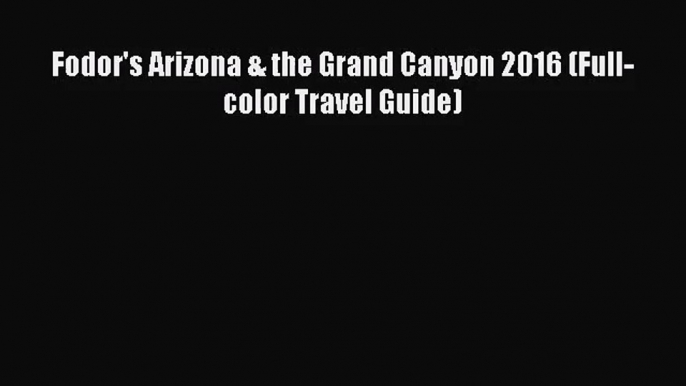 [PDF Download] Fodor's Arizona & the Grand Canyon 2016 (Full-color Travel Guide) [Read] Online