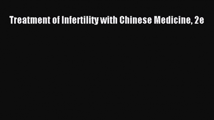 PDF Download Treatment of Infertility with Chinese Medicine 2e PDF Online