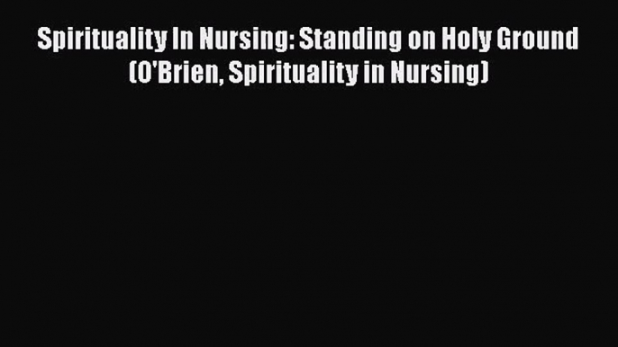 PDF Download Spirituality In Nursing: Standing on Holy Ground (O'Brien Spirituality in Nursing)