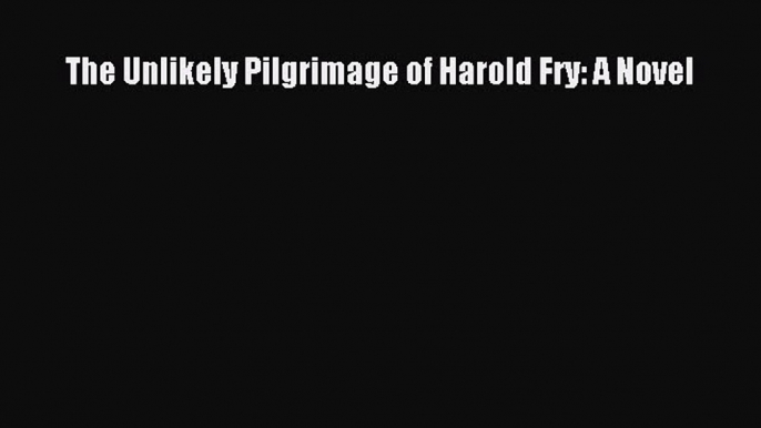 The Unlikely Pilgrimage of Harold Fry: A Novel [Read] Online