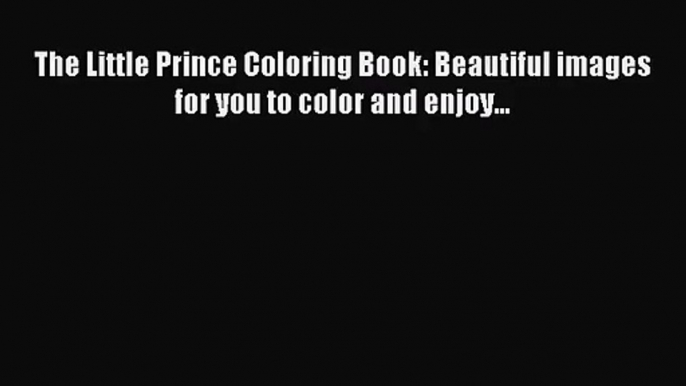 [PDF Download] The Little Prince Coloring Book: Beautiful images for you to color and enjoy...