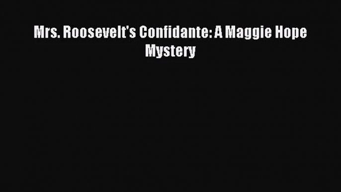 [PDF Download] Mrs. Roosevelt's Confidante: A Maggie Hope Mystery [Read] Online