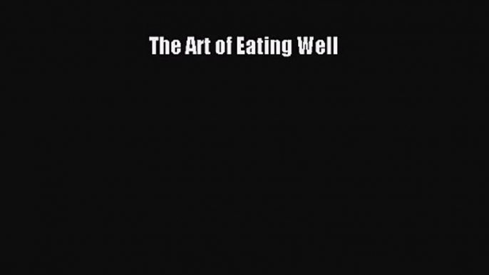 [PDF Download] The Art of Eating Well [PDF] Full Ebook