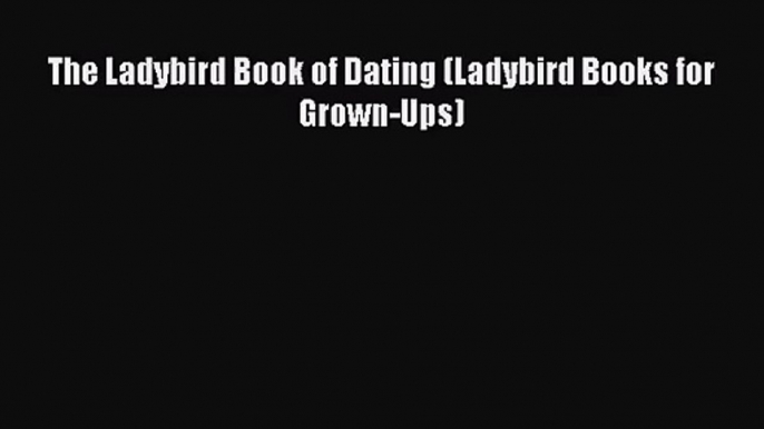 [PDF Download] The Ladybird Book of Dating (Ladybird Books for Grown-Ups) [Read] Full Ebook