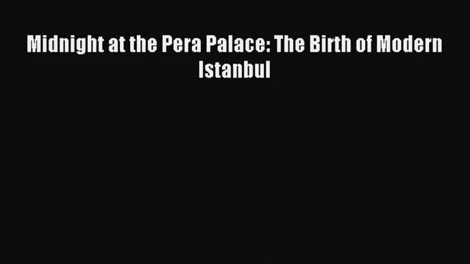 [PDF Download] Midnight at the Pera Palace: The Birth of Modern Istanbul [Download] Online