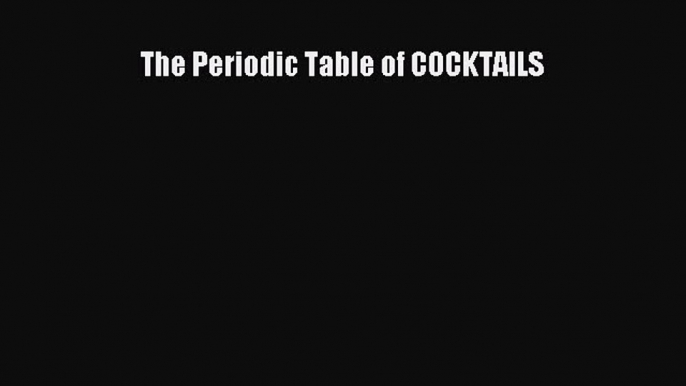 [PDF Download] The Periodic Table of COCKTAILS [Read] Online