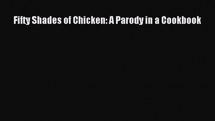 [PDF Download] Fifty Shades of Chicken: A Parody in a Cookbook [Download] Full Ebook