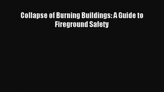 [PDF Download] Collapse of Burning Buildings: A Guide to Fireground Safety [Download] Full