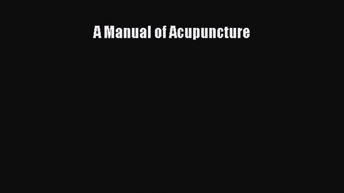 PDF Download A Manual of Acupuncture Read Online