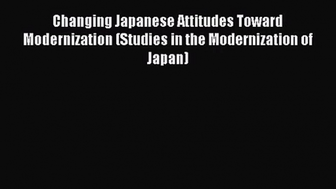 [PDF Download] Changing Japanese Attitudes Toward Modernization (Studies in the Modernization