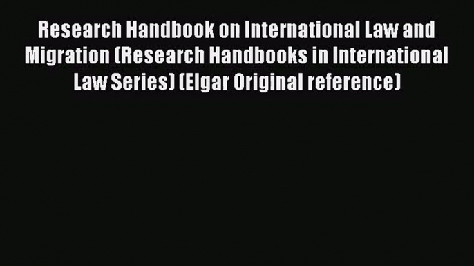 Research Handbook on International Law and Migration (Research Handbooks in International Law