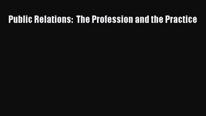 [PDF Download] Public Relations:  The Profession and the Practice [Read] Online