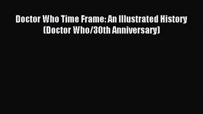 Doctor Who Time Frame: An Illustrated History (Doctor Who/30th Anniversary) [Read] Full Ebook