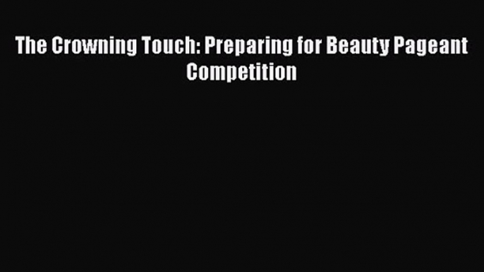 PDF Download The Crowning Touch: Preparing for Beauty Pageant Competition Download Online