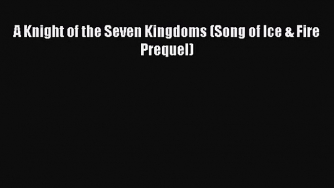 PDF Download A Knight of the Seven Kingdoms (Song of Ice & Fire Prequel) Download Online