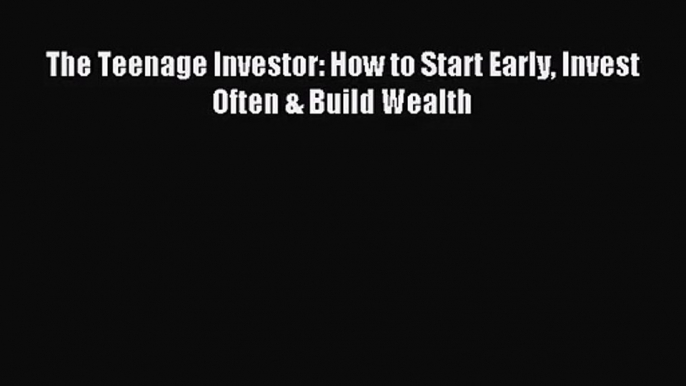 [PDF Download] The Teenage Investor: How to Start Early Invest Often & Build Wealth [Download]