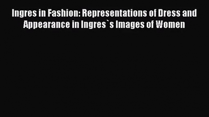 PDF Download Ingres in Fashion: Representations of Dress and Appearance in Ingres`s Images