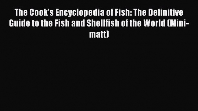 PDF Download The Cook's Encyclopedia of Fish: The Definitive Guide to the Fish and Shellfish