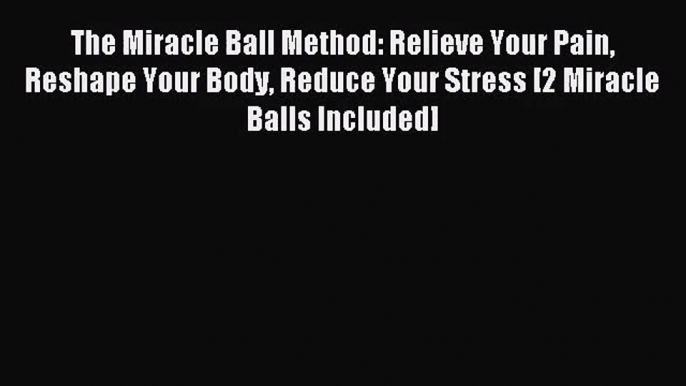 The Miracle Ball Method: Relieve Your Pain Reshape Your Body Reduce Your Stress [2 Miracle