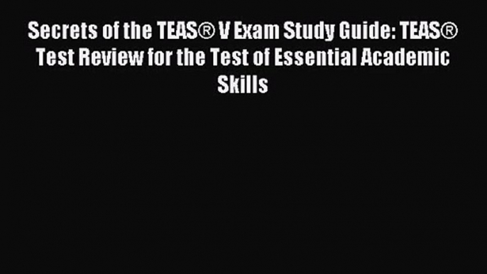 Secrets of the TEAS® V Exam Study Guide: TEAS® Test Review for the Test of Essential Academic