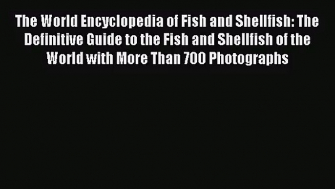 [PDF Download] The World Encyclopedia of Fish and Shellfish: The Definitive Guide to the Fish