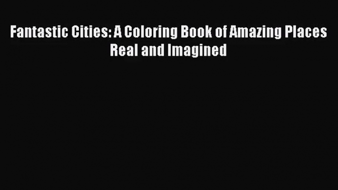 [PDF Download] Fantastic Cities: A Coloring Book of Amazing Places Real and Imagined [Read]