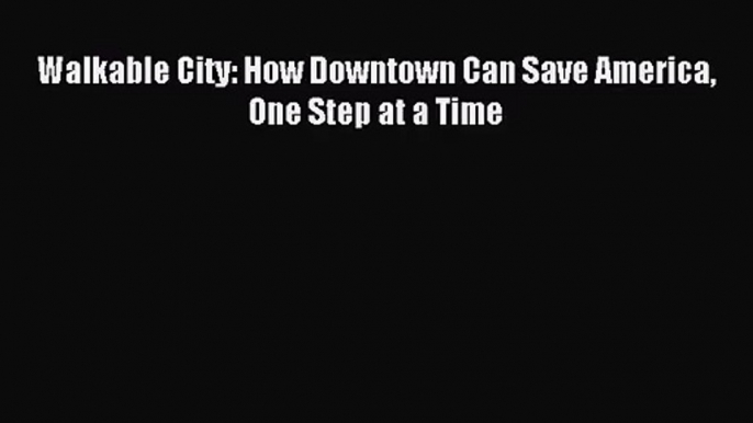 [PDF Download] Walkable City: How Downtown Can Save America One Step at a Time [PDF] Full Ebook