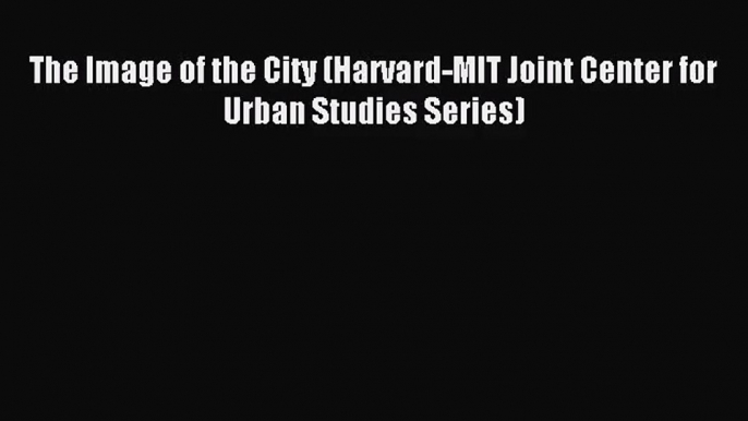 [PDF Download] The Image of the City (Harvard-MIT Joint Center for Urban Studies Series) [PDF]